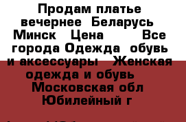 Продам платье вечернее, Беларусь, Минск › Цена ­ 80 - Все города Одежда, обувь и аксессуары » Женская одежда и обувь   . Московская обл.,Юбилейный г.